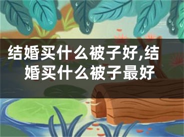 结婚买什么被子好,结婚买什么被子最好