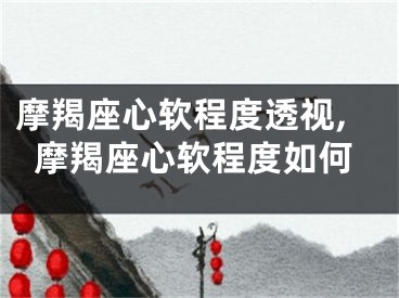摩羯座心软程度透视,摩羯座心软程度如何