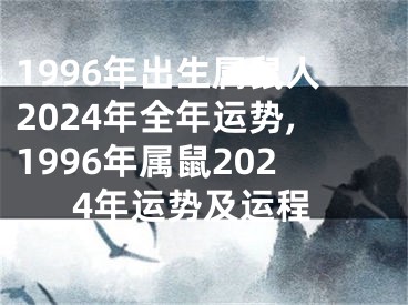 1996年出生属鼠人2024年全年运势,1996年属鼠2024年运势及运程