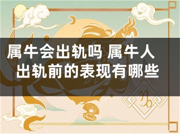属牛会出轨吗 属牛人出轨前的表现有哪些