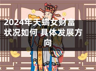 2024年天蝎女财富状况如何 具体发展方向
