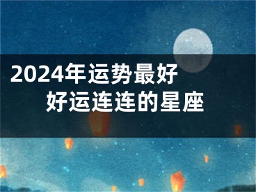 2024年运势最好 好运连连的星座