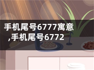 手机尾号6777寓意,手机尾号6772