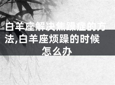 白羊座解决焦躁症的方法,白羊座烦躁的时候怎么办