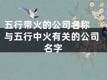 五行带火的公司名称 与五行中火有关的公司名字