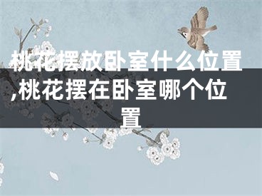 桃花摆放卧室什么位置,桃花摆在卧室哪个位置