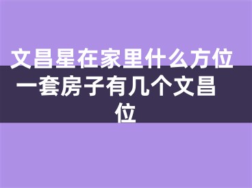 文昌星在家里什么方位 一套房子有几个文昌位