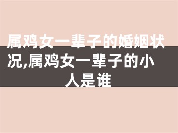 属鸡女一辈子的婚姻状况,属鸡女一辈子的小人是谁