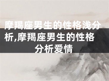 摩羯座男生的性格浅分析,摩羯座男生的性格分析爱情