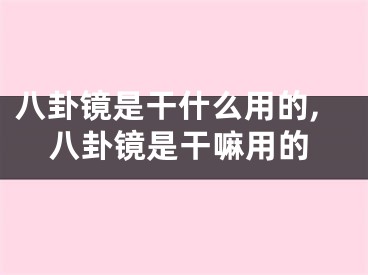 八卦镜是干什么用的,八卦镜是干嘛用的