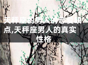 天秤座的男人的恋爱缺点,天秤座男人的真实性格