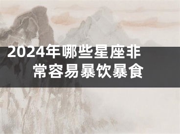 2024年哪些星座非常容易暴饮暴食
