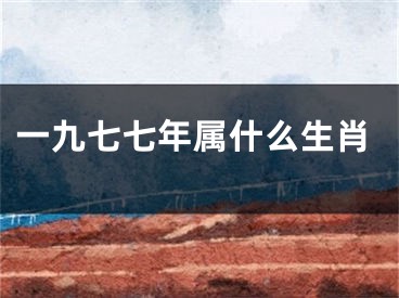 一九七七年属什么生肖