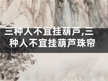 三种人不宜挂葫芦,三种人不宜挂葫芦珠帘