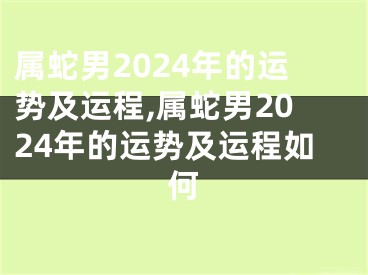 属蛇男2024年的运势及运程,属蛇男2024年的运势及运程如何