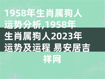 1958年生肖属狗人运势分析,1958年生肖属狗人2023年运势及运程 易安居吉祥网