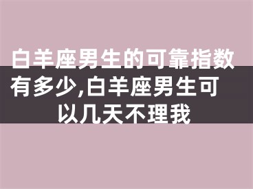 白羊座男生的可靠指数有多少,白羊座男生可以几天不理我