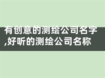 有创意的测绘公司名字,好听的测绘公司名称