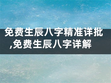 免费生辰八字精准详批,免费生辰八字详解