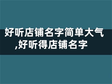 好听店铺名字简单大气,好听得店铺名字