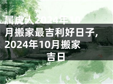 属虎人2024年10月搬家最吉利好日子,2024年10月搬家吉日