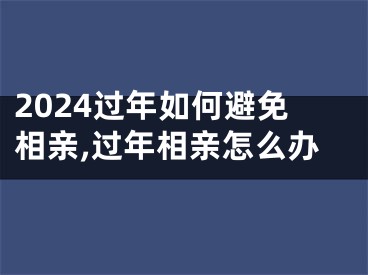 2024过年如何避免相亲,过年相亲怎么办