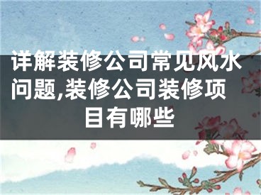详解装修公司常见风水问题,装修公司装修项目有哪些