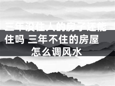 三年没住人的房子还能住吗 三年不住的房屋怎么调风水