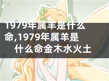 1979年属羊是什么命,1979年属羊是什么命金木水火土