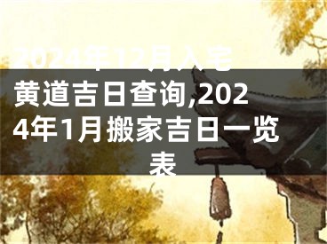 2024年12月入宅黄道吉日查询,2024年1月搬家吉日一览表