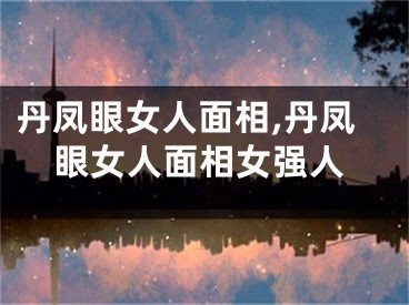 丹凤眼女人面相,丹凤眼女人面相女强人