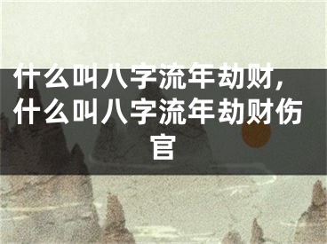 什么叫八字流年劫财,什么叫八字流年劫财伤官