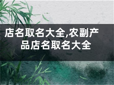 店名取名大全,农副产品店名取名大全
