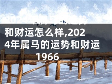 2024年属马的运势和财运怎么样,2024年属马的运势和财运1966