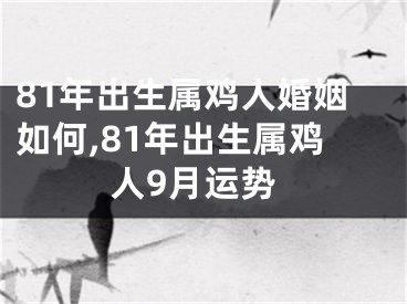 81年出生属鸡人婚姻如何,81年出生属鸡人9月运势