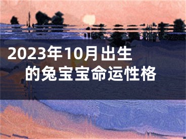 2023年10月出生的兔宝宝命运性格