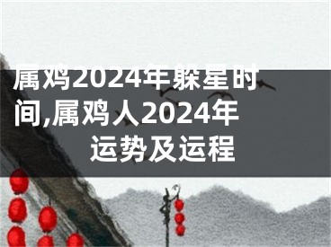属鸡2024年躲星时间,属鸡人2024年运势及运程