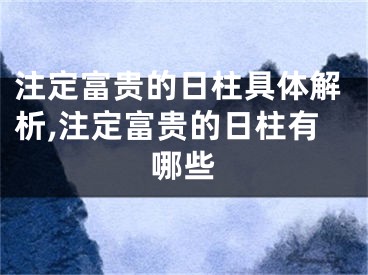 注定富贵的日柱具体解析,注定富贵的日柱有哪些