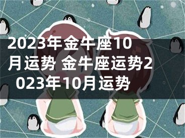 2023年金牛座10月运势 金牛座运势2023年10月运势