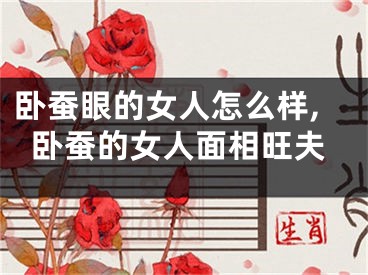 卧蚕眼的女人怎么样,卧蚕的女人面相旺夫