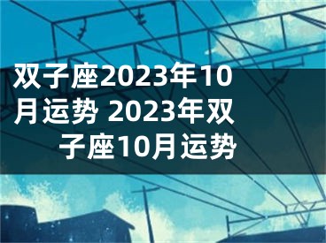双子座2023年10月运势 2023年双子座10月运势