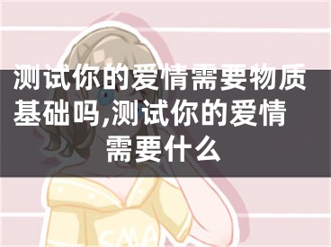 测试你的爱情需要物质基础吗,测试你的爱情需要什么