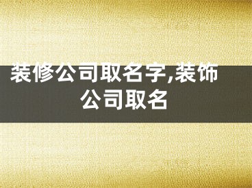 装修公司取名字,装饰公司取名