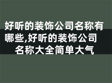 好听的装饰公司名称有哪些,好听的装饰公司名称大全简单大气