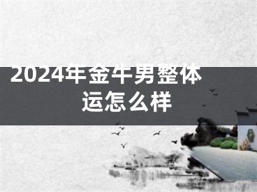 2024年金牛男整体运怎么样