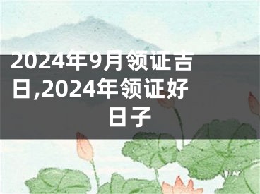 2024年9月领证吉日,2024年领证好日子