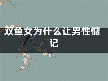双鱼女为什么让男性惦记