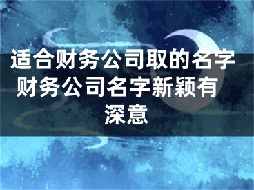 适合财务公司取的名字 财务公司名字新颖有深意