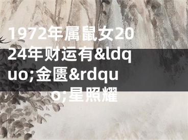 1972年属鼠女2024年财运有&ldquo;金匮&rdquo;星照耀