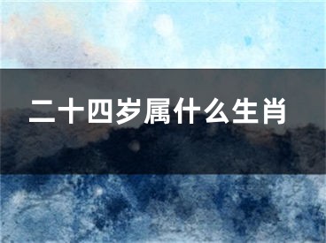 二十四岁属什么生肖
